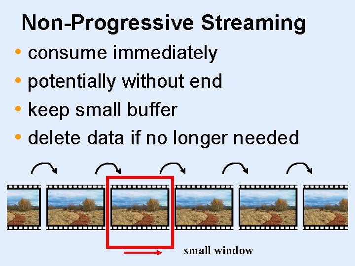 Non-Progressive Streaming • consume immediately • potentially without end • keep small buffer •