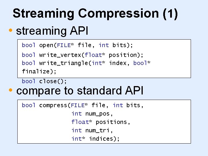 Streaming Compression (1) • streaming API bool open(FILE* file, int bits); bool write_vertex(float* position);