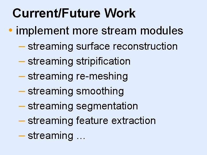 Current/Future Work • implement more stream modules – streaming surface reconstruction – streaming stripification