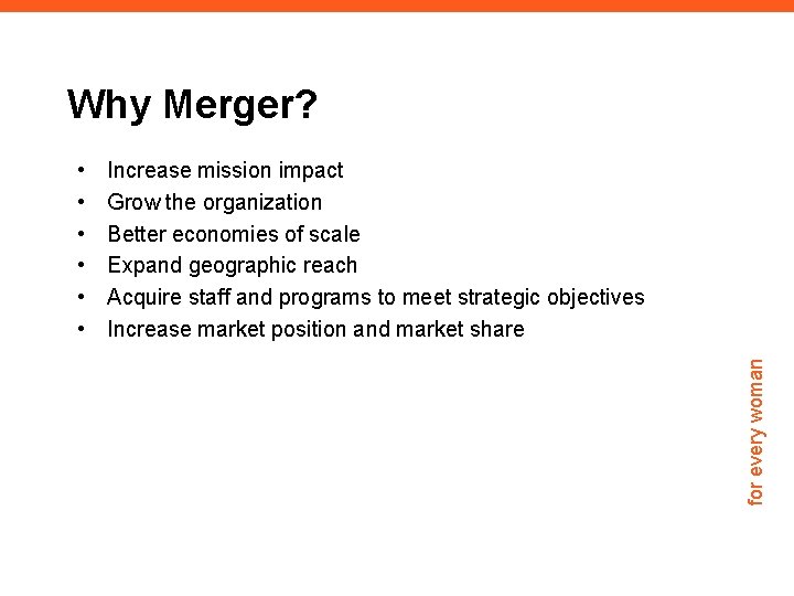 Why Merger? Increase mission impact Grow the organization Better economies of scale Expand geographic