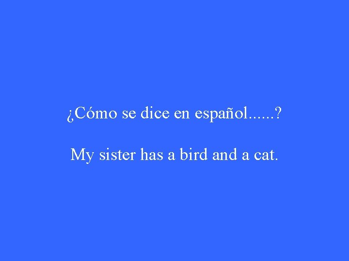 ¿Cómo se dice en español. . . ? My sister has a bird and