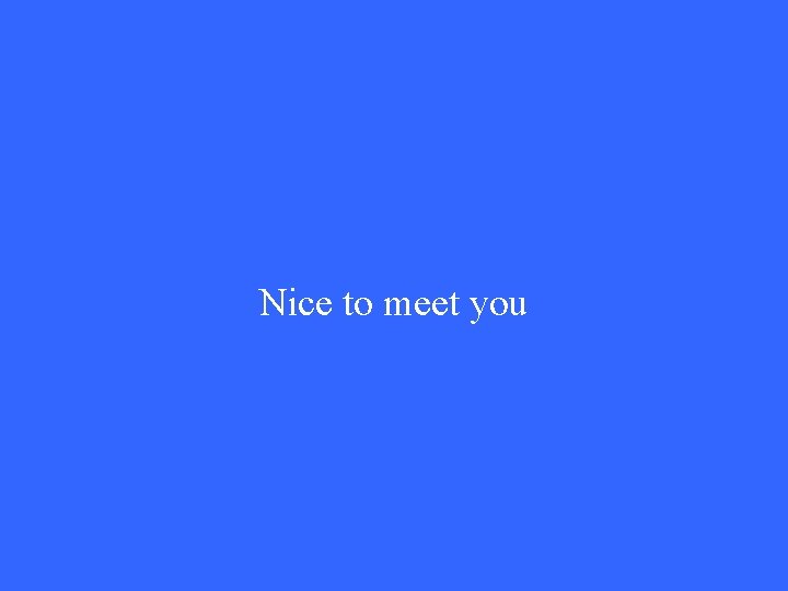 Nice to meet you 