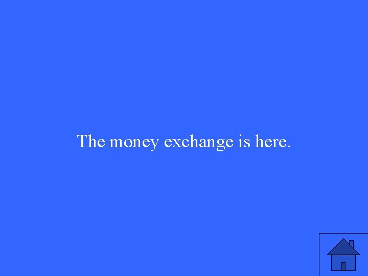 The money exchange is here. 