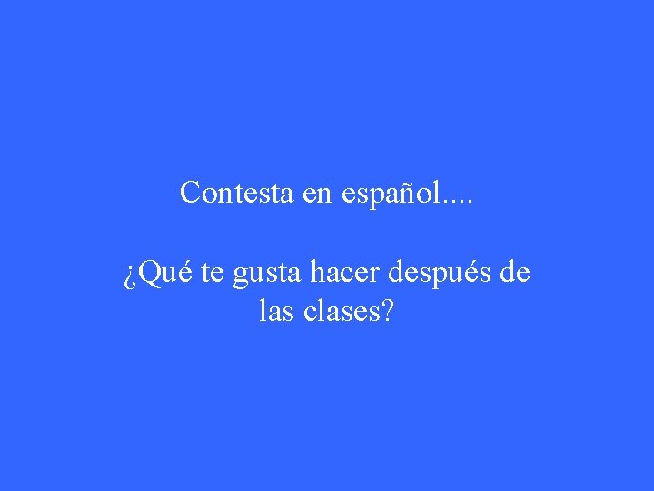 Contesta en español. . ¿Qué te gusta hacer después de las clases? 