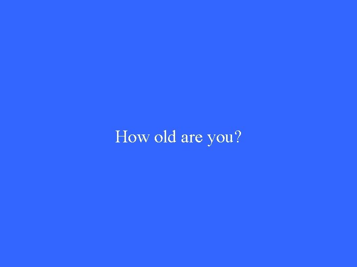 How old are you? 