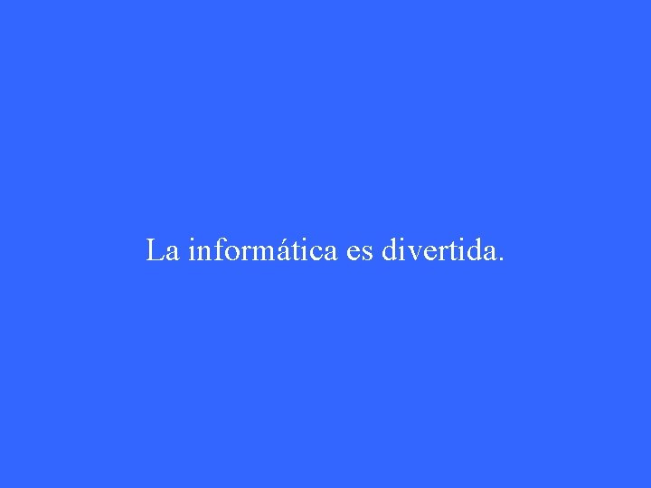 La informática es divertida. 