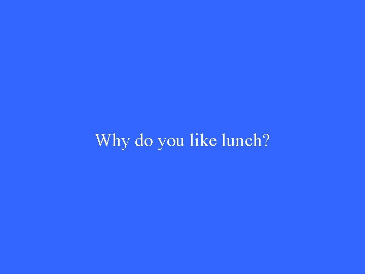 Why do you like lunch? 