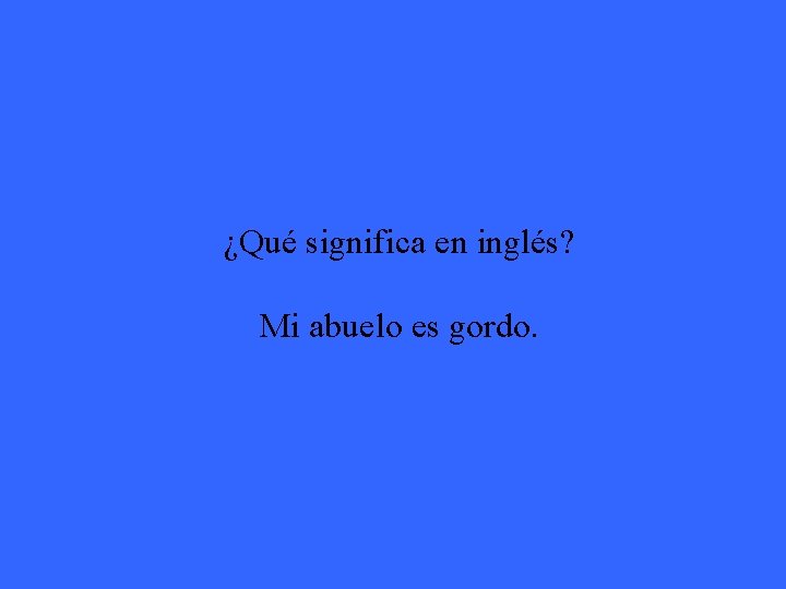 ¿Qué significa en inglés? Mi abuelo es gordo. 