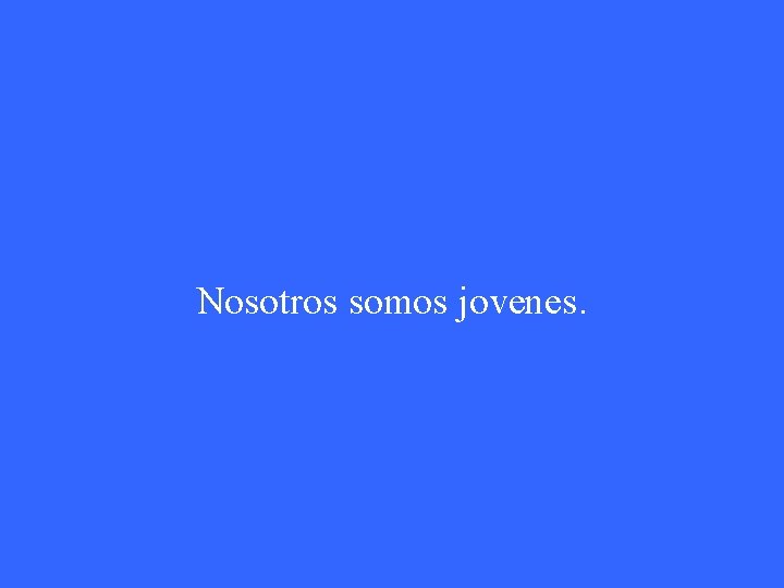 Nosotros somos jovenes. 