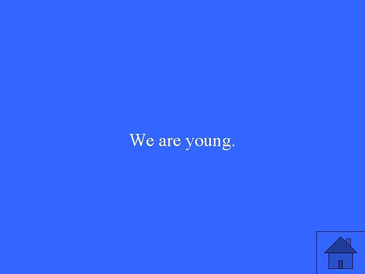We are young. 