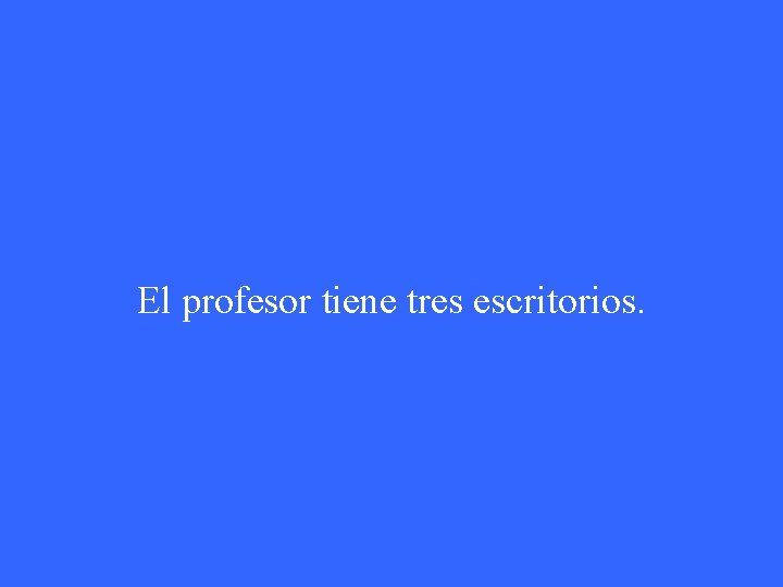 El profesor tiene tres escritorios. 