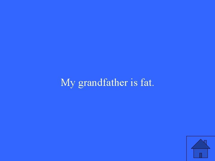 My grandfather is fat. 