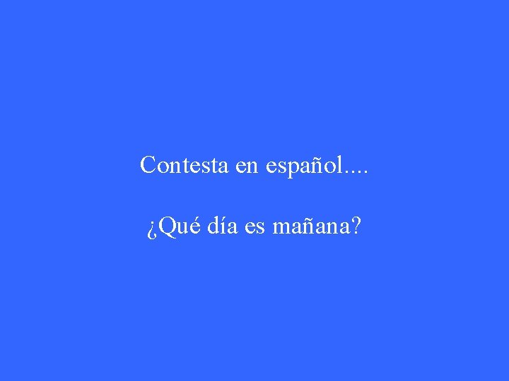 Contesta en español. . ¿Qué día es mañana? 