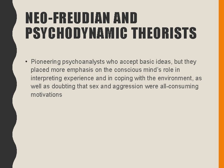 NEO-FREUDIAN AND PSYCHODYNAMIC THEORISTS • Pioneering psychoanalysts who accept basic ideas, but they placed
