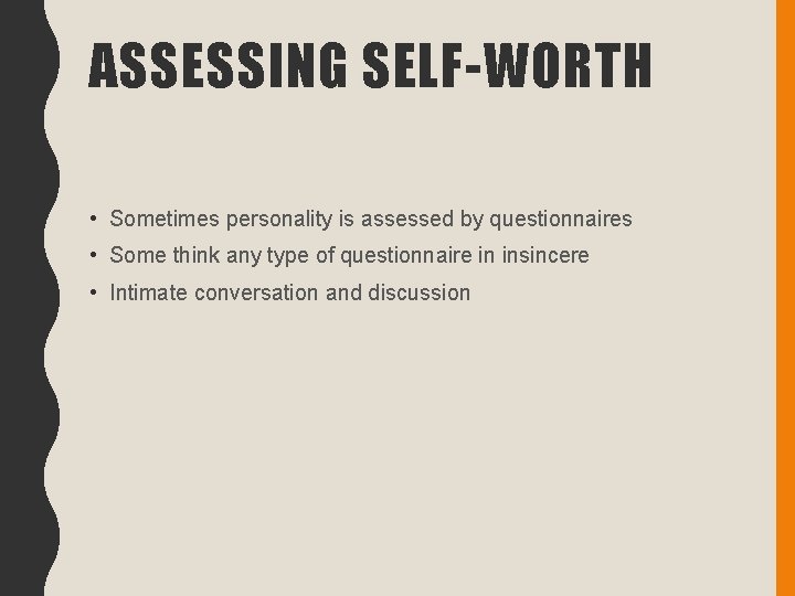 ASSESSING SELF-WORTH • Sometimes personality is assessed by questionnaires • Some think any type