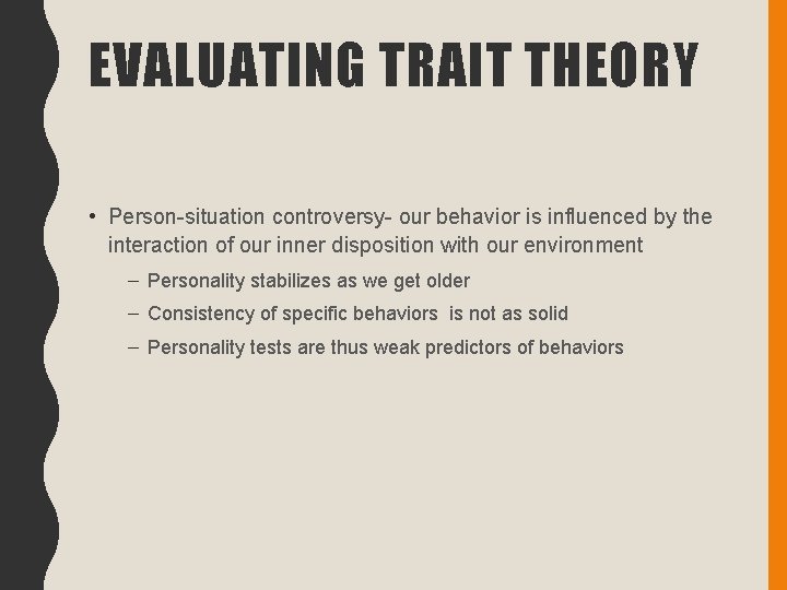 EVALUATING TRAIT THEORY • Person-situation controversy- our behavior is influenced by the interaction of