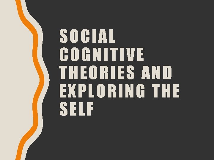 SOCIAL COGNITIVE THEORIES AND EXPLORING THE SELF 