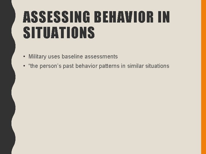 ASSESSING BEHAVIOR IN SITUATIONS • Military uses baseline assessments • “the person’s past behavior