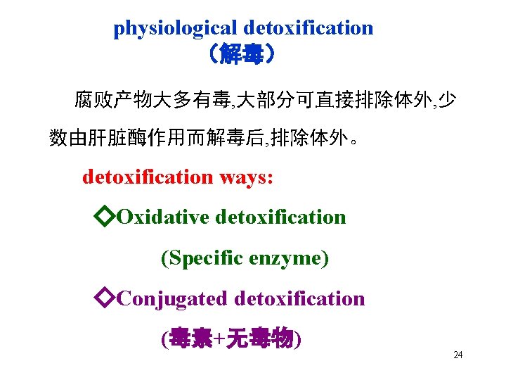 physiological detoxification （解毒） 腐败产物大多有毒, 大部分可直接排除体外, 少 数由肝脏酶作用而解毒后, 排除体外。 detoxification ways: ◇Oxidative detoxification (Specific enzyme)