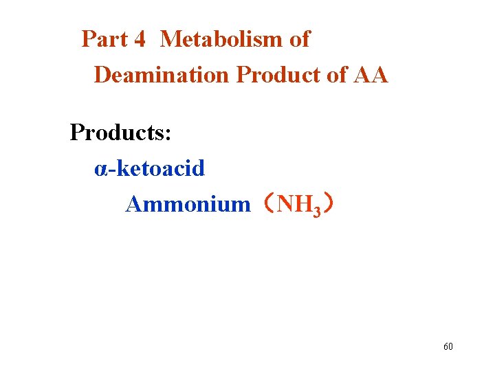 Part 4 Metabolism of Deamination Product of AA Products: α-ketoacid Ammonium（NH 3） 60 
