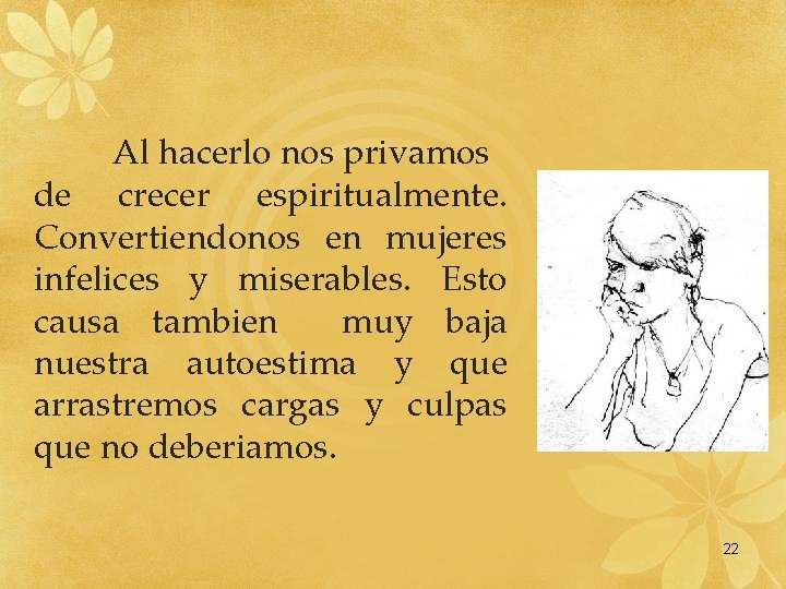 Al hacerlo nos privamos de crecer espiritualmente. Convertiendonos en mujeres infelices y miserables. Esto