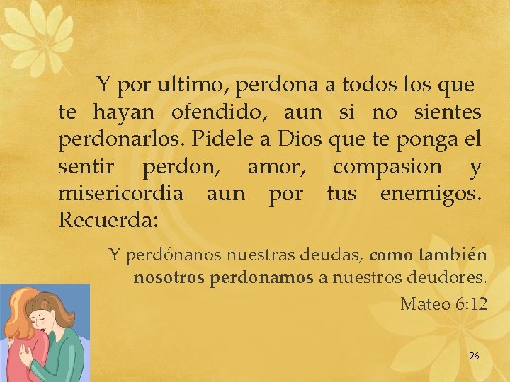 Y por ultimo, perdona a todos los que te hayan ofendido, aun si no Y por ultimo, perdona a todos los que te hayan ofendido, aun si no