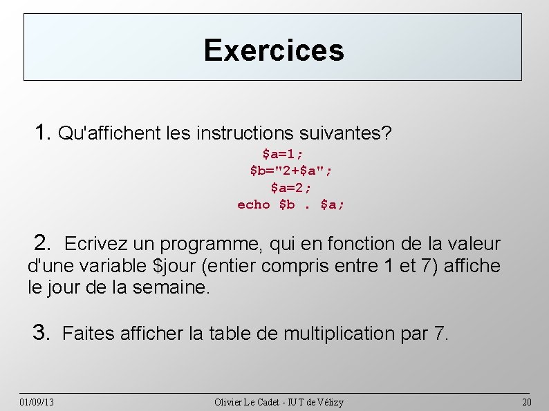 Exercices 1. Qu'affichent les instructions suivantes? $a=1; $b="2+$a"; $a=2; echo $b. $a; 2. Ecrivez