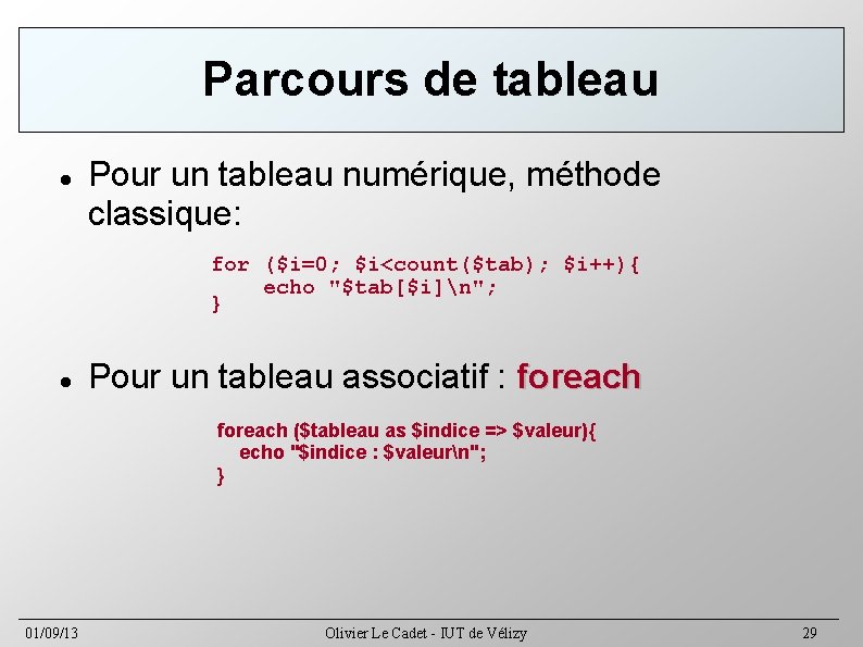 Parcours de tableau Pour un tableau numérique, méthode classique: for ($i=0; $i<count($tab); $i++){ echo
