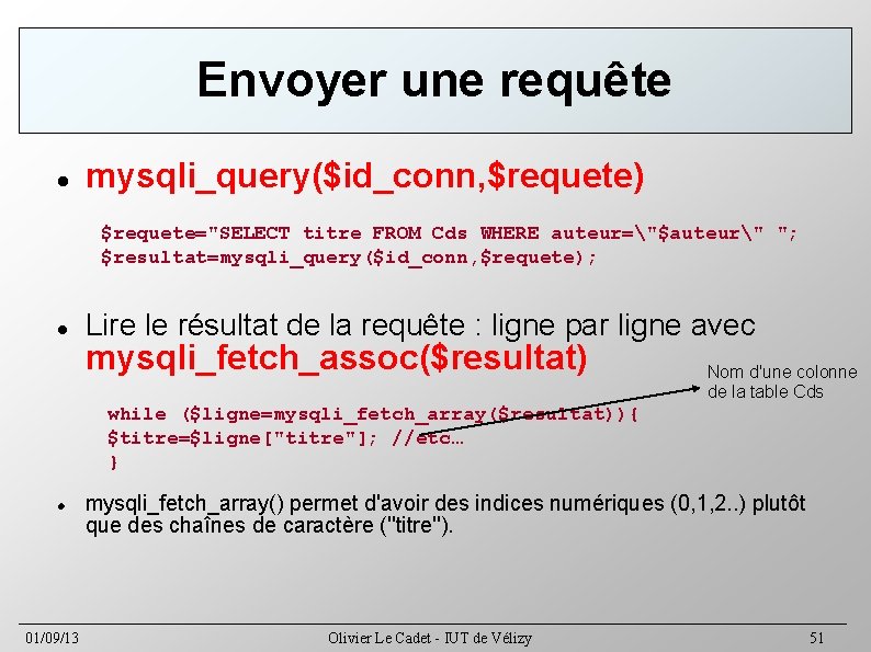 Envoyer une requête mysqli_query($id_conn, $requete) $requete="SELECT titre FROM Cds WHERE auteur="$auteur" "; $resultat=mysqli_query($id_conn, $requete);