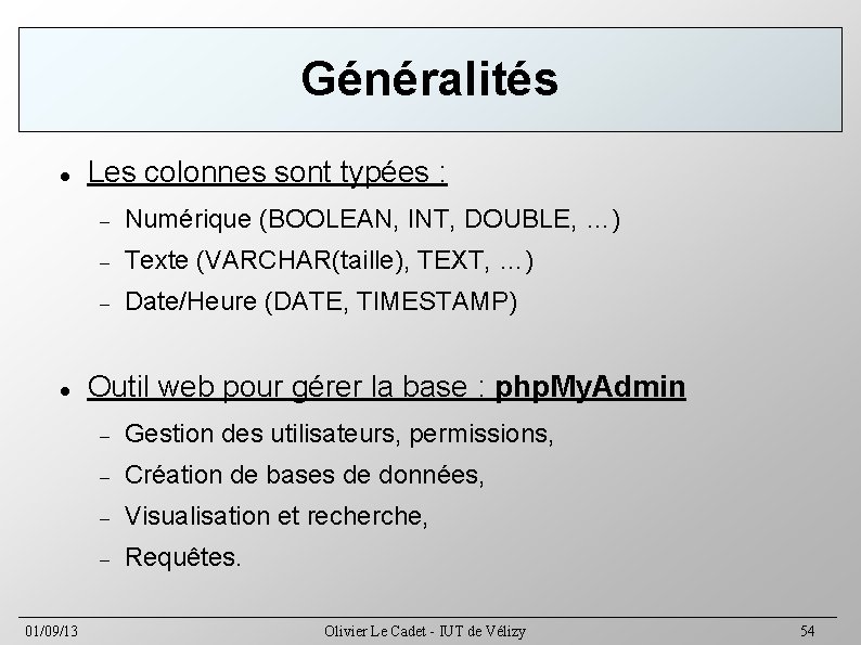 Généralités 01/09/13 Les colonnes sont typées : Numérique (BOOLEAN, INT, DOUBLE, …) Texte (VARCHAR(taille),