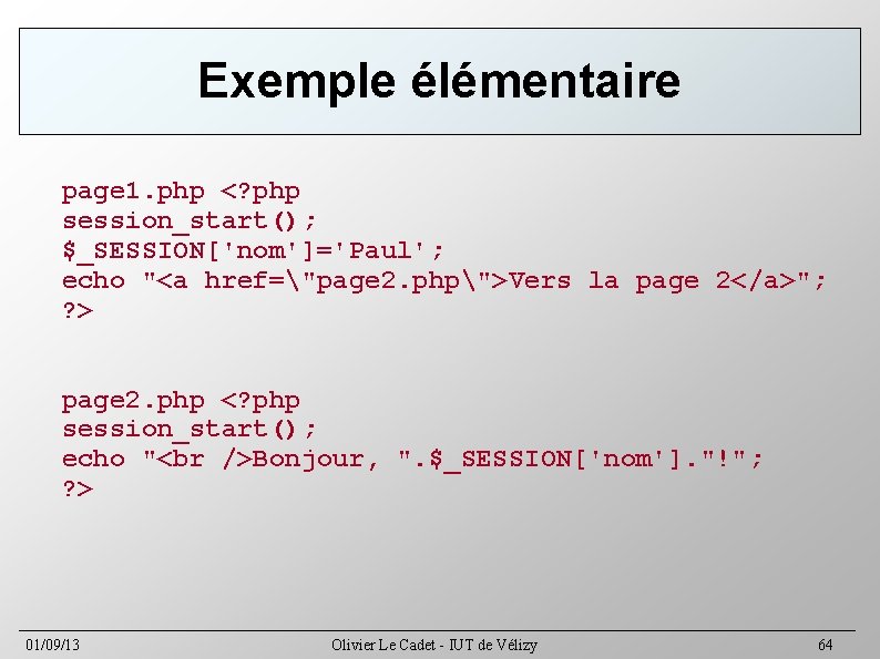 Exemple élémentaire page 1. php <? php session_start(); $_SESSION['nom']='Paul'; echo "<a href="page 2. php">Vers