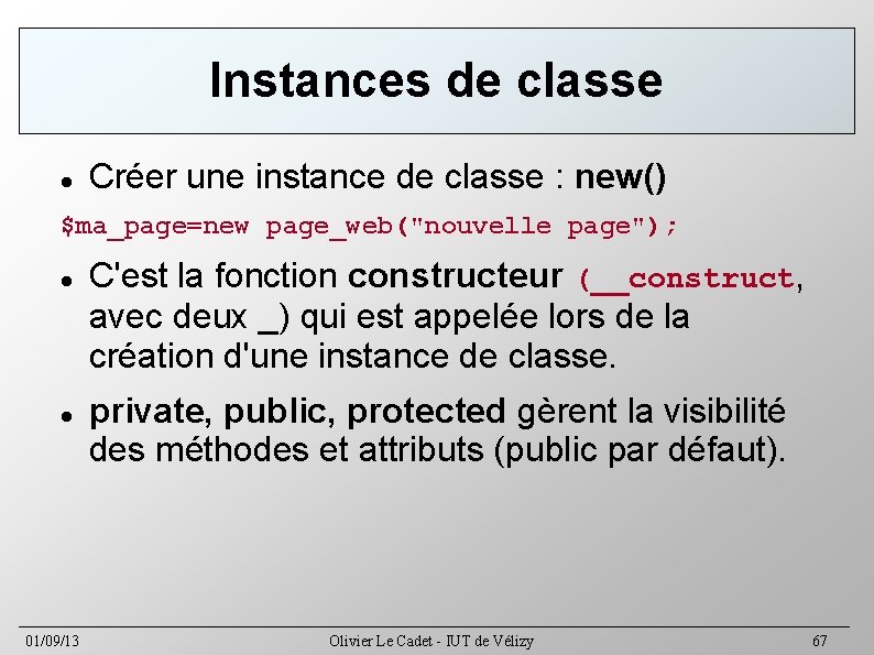 Instances de classe Créer une instance de classe : new() $ma_page=new page_web("nouvelle page"); 01/09/13