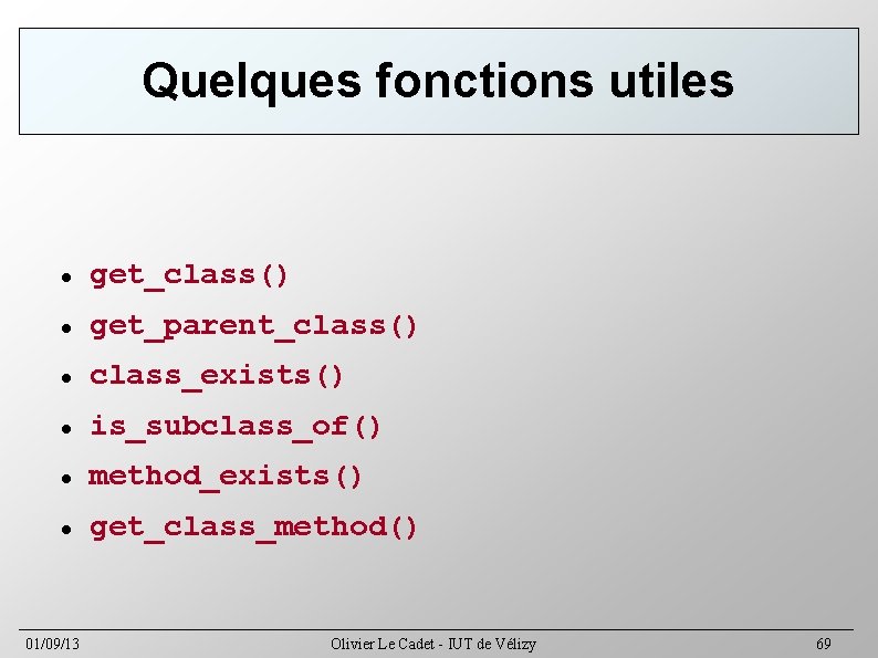 Quelques fonctions utiles get_class() get_parent_class() class_exists() is_subclass_of() method_exists() get_class_method() 01/09/13 Olivier Le Cadet -