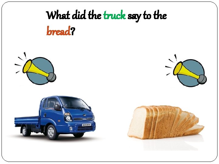 What did the truck say to the bread? 빵빵! 