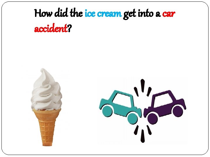 How did the ice cream get into a car accident? 차가와서 