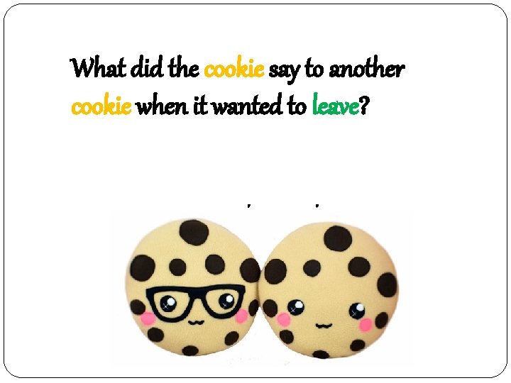 What did the cookie say to another cookie when it wanted to leave? 과자