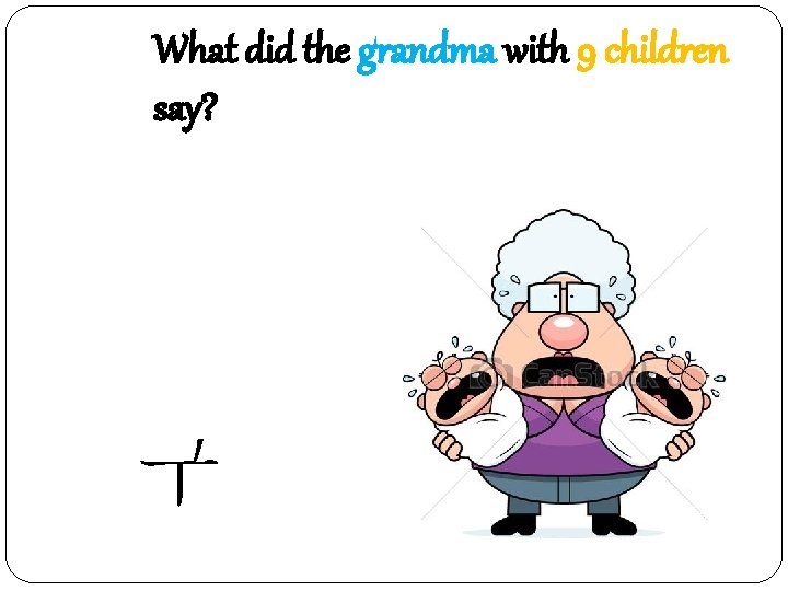 What did the grandma with 9 children say? 아이~ 구 