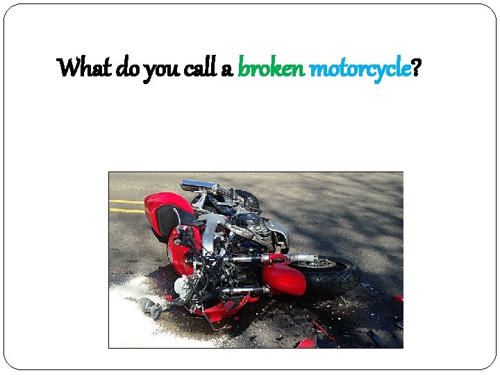 What do you call a broken motorcycle? 못타사이클 