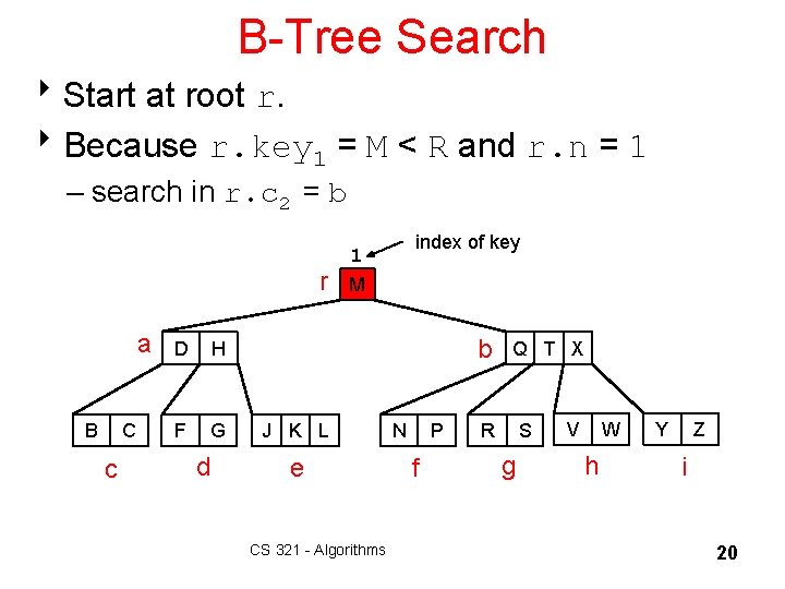 B-Tree Search 8 Start at root r. 8 Because r. key 1 = M