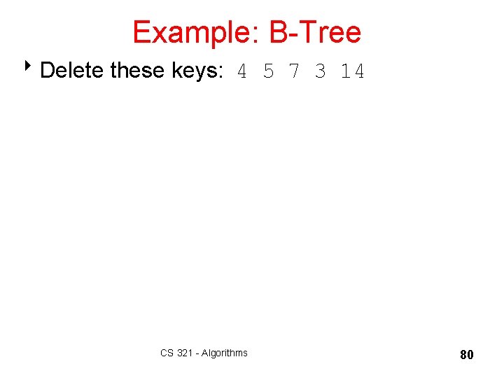 Example: B-Tree 8 Delete these keys: 4 5 7 3 14 CS 321 -