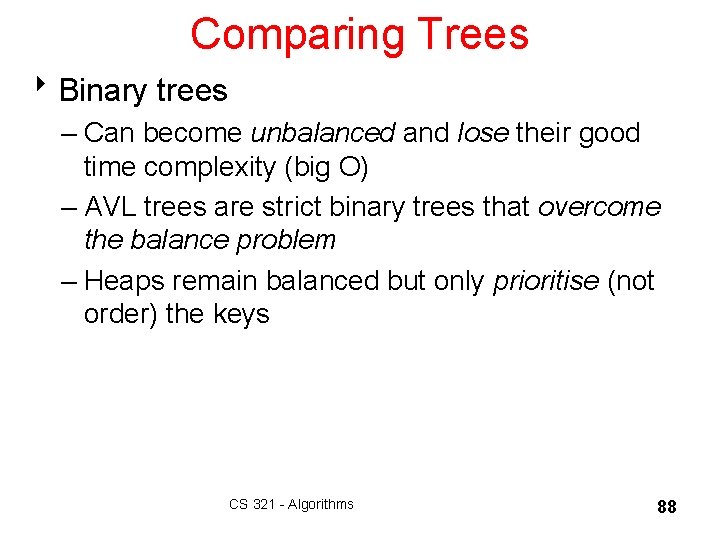 Comparing Trees 8 Binary trees – Can become unbalanced and lose their good time