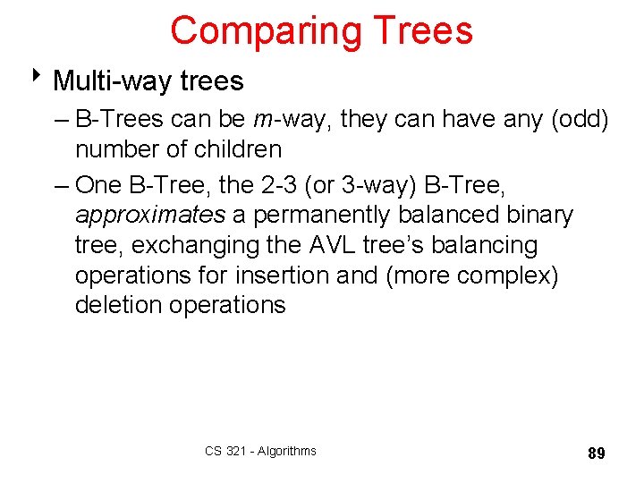 Comparing Trees 8 Multi-way trees – B-Trees can be m-way, they can have any