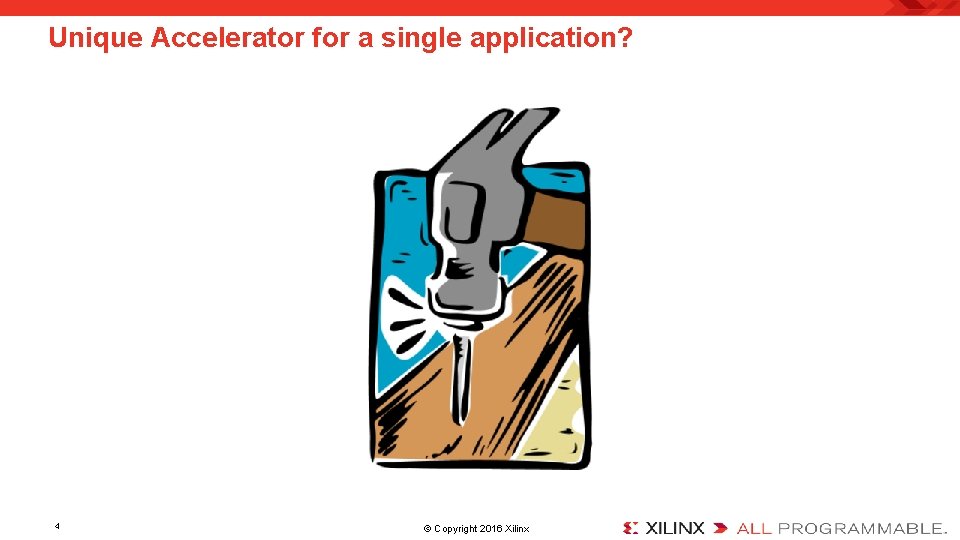 Unique Accelerator for a single application? 4 © Copyright 2016 Xilinx. 