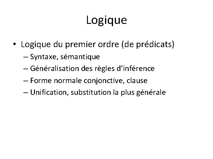 Logique • Logique du premier ordre (de prédicats) – Syntaxe, sémantique – Généralisation des