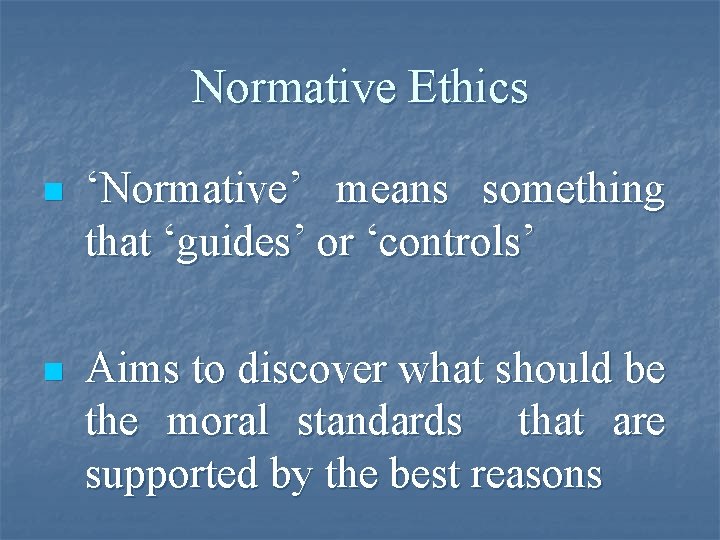 Normative Ethics n ‘Normative’ means something that ‘guides’ or ‘controls’ n Aims to discover