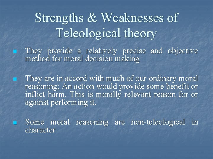Strengths & Weaknesses of Teleological theory n They provide a relatively precise and objective