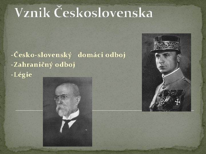 Vznik Československa -Česko-slovenský domáci odboj -Zahraničný odboj -Légie Vznik Československa -Česko-slovenský domáci odboj -Zahraničný odboj -Légie