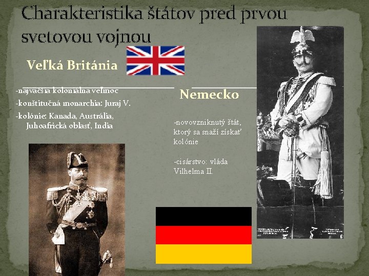 Charakteristika štátov pred prvou svetovou vojnou Veľká Británia -najväčšia koloniálna veľmoc -konštitučná monarchia: Juraj Charakteristika štátov pred prvou svetovou vojnou Veľká Británia -najväčšia koloniálna veľmoc -konštitučná monarchia: Juraj