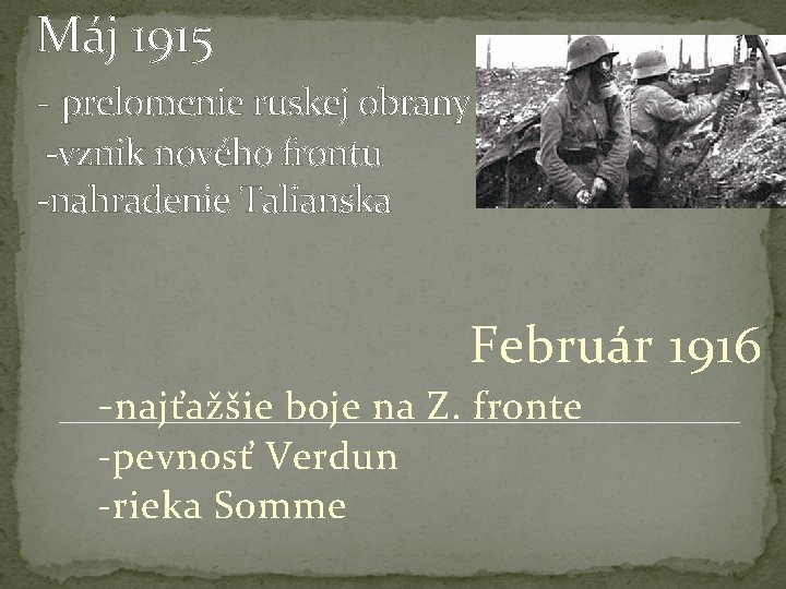 Máj 1915 - prelomenie ruskej obrany -vznik nového frontu -nahradenie Talianska Február 1916 -najťažšie Máj 1915 - prelomenie ruskej obrany -vznik nového frontu -nahradenie Talianska Február 1916 -najťažšie