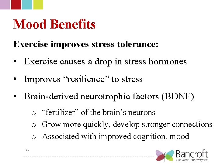 Mood Benefits Exercise improves stress tolerance: • Exercise causes a drop in stress hormones